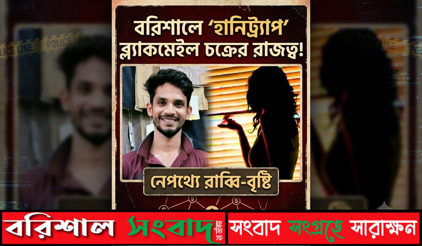 বরিশালে ‘হানিট্র্যাপ’ ব্ল্যাকমেইল চক্রের রাজত্ব, নেপথ্যে রাব্বি-বৃষ্টি